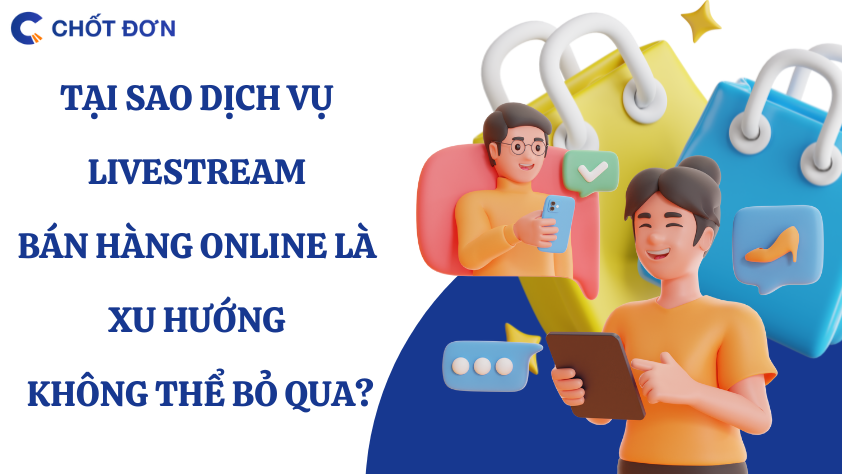 Tại sao dịch vụ livestream bán hàng online là xu hướng không thể bỏ qua?