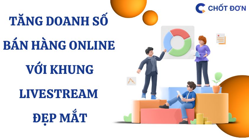 Tăng doanh số bán hàng online với khung livestream đẹp mắt