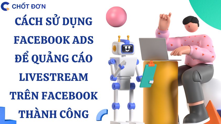 Cách sử dụng Facebook Ads để quảng cáo Livestream trên Facebook thành công
