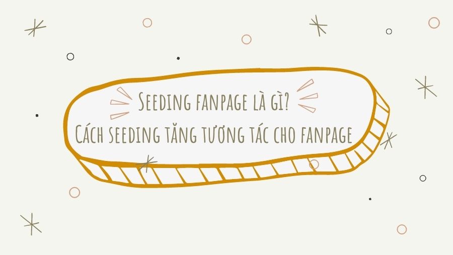 Seeding fanpage là gì? Cách seeding tăng tương tác cho fanpage