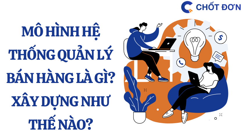 Mô hình hệ thống quản lý bán hàng là gì? Xây dựng như thế nào?