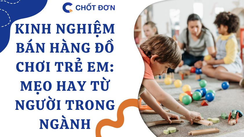 Kinh nghiệm bán hàng đồ chơi trẻ em: Mẹo hay từ người trong ngành