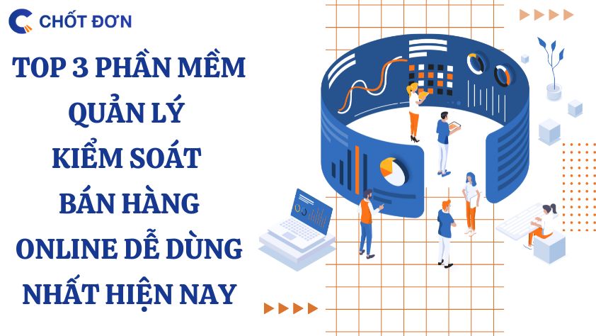 Top 3 phần mềm quản lý kiểm soát bán hàng online dễ dùng nhất hiện nay 