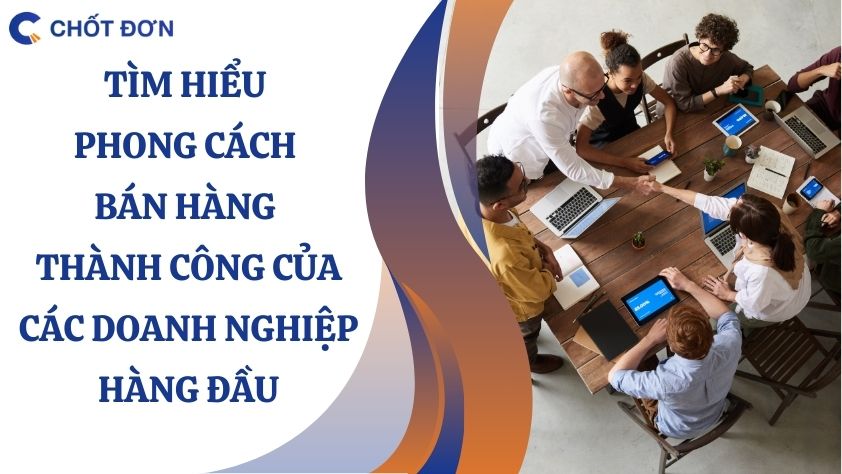 Tìm hiểu phong cách bán hàng thành công của các doanh nghiệp hàng đầu