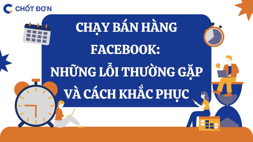 Chạy bán hàng Facebook: Những lỗi thường gặp và cách khắc phục 