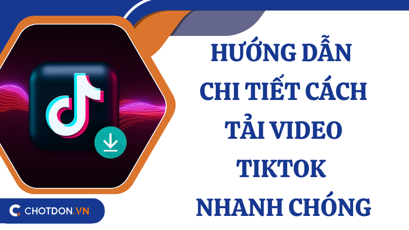 Hướng dẫn chi tiết cách tải video TikTok nhanh chóng