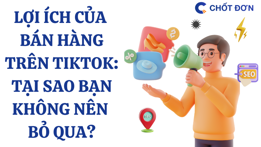 Lợi ích của bán hàng trên TikTok: Tại sao bạn không nên bỏ qua?