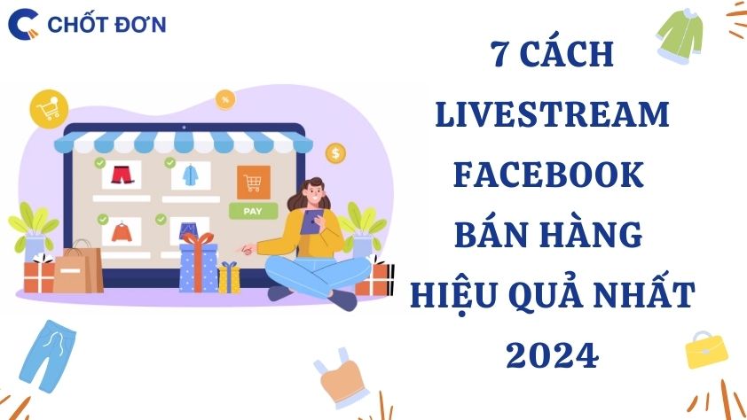 7 Cách Live Stream Facebook bán hàng hiệu quả nhất 2024