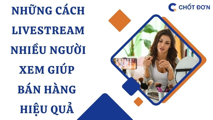 Những cách livestream nhiều người xem giúp bán hàng hiệu quả 