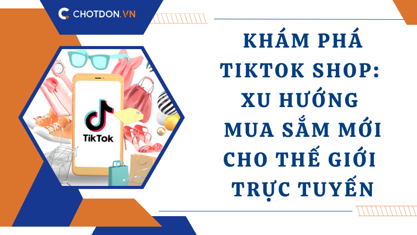 Khám phá TikTok Shop: Xu hướng mua sắm mới cho thế giới trực tuyến