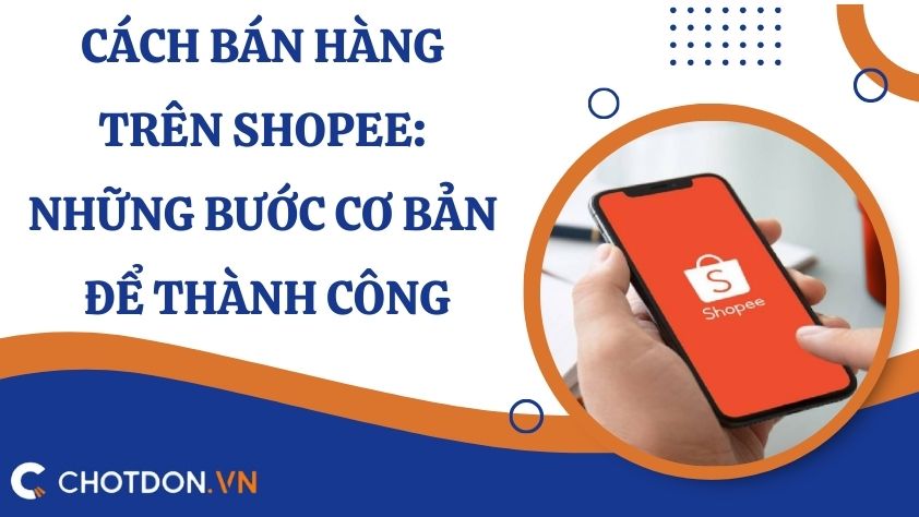 Cách bán hàng trên Shopee: Những bước cơ bản để thành công