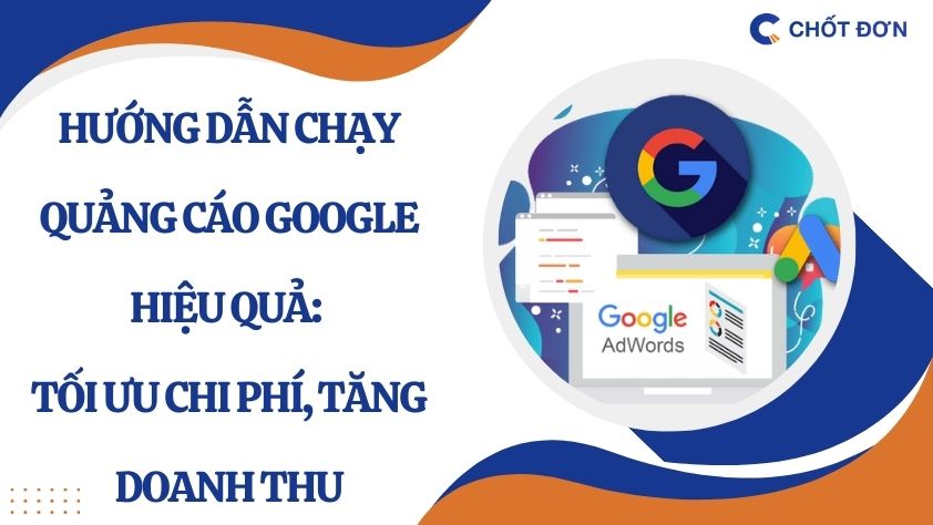 Hướng dẫn chạy quảng cáo Google hiệu quả: Tối ưu chi phí, tăng doanh thu