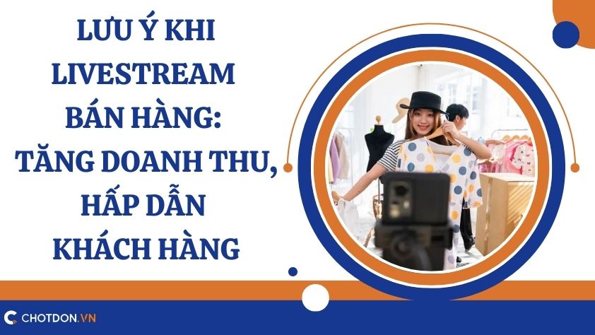 Lưu ý khi livestream bán hàng: Tăng doanh thu, hấp dẫn khách hàng