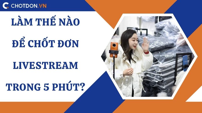 Làm thế nào để chốt đơn livestream trong 5 phút?