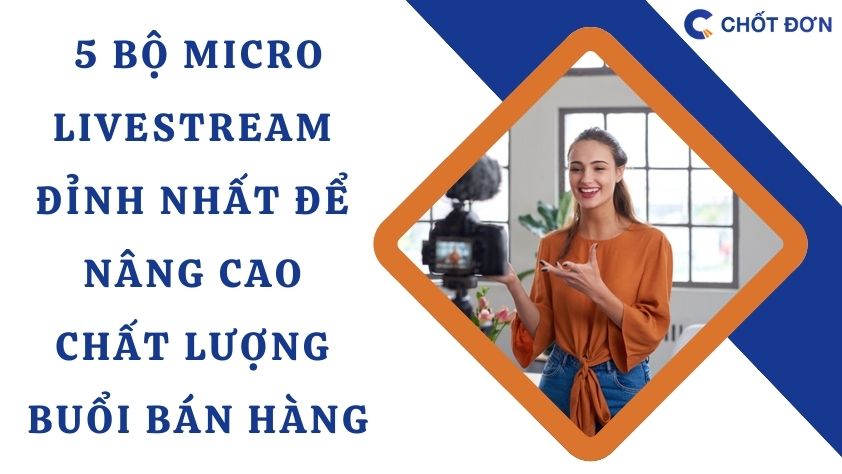5 Bộ micro livestream đỉnh nhất để nâng cao chất lượng buổi bán hàng
