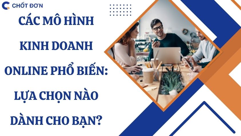 Các mô hình kinh doanh online phổ biến: Lựa chọn nào dành cho bạn?