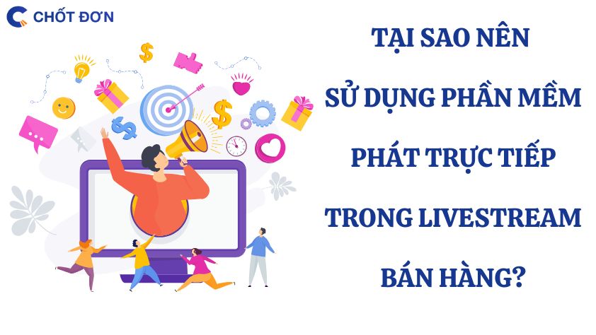 Tại sao nên sử dụng phần mềm phát trực tiếp trong livestream bán hàng?