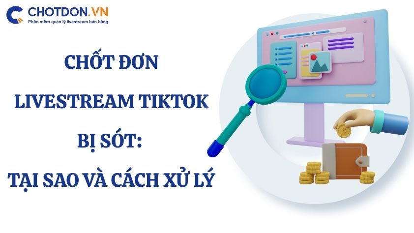 Chốt đơn Livestream TikTok bị sót: Tại sao và cách xử lý