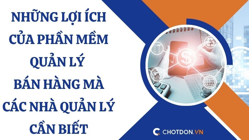 Những lợi ích của phần mềm quản lý bán hàng mà các nhà quản lý cần biết