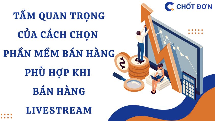 Tầm quan trọng của cách chọn phần mềm bán hàng phù hợp khi bán hàng livestream