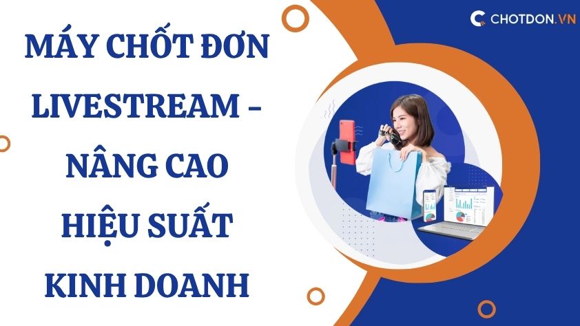 Máy chốt đơn livestream - Nâng cao hiệu suất kinh doanh