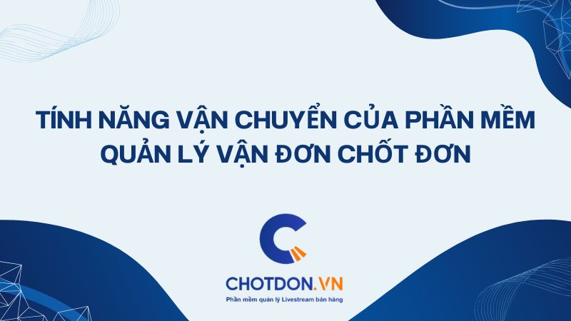 Tính Năng Vận Chuyển Của Phần Mềm Quản Lý Vận Đơn Chốt Đơn